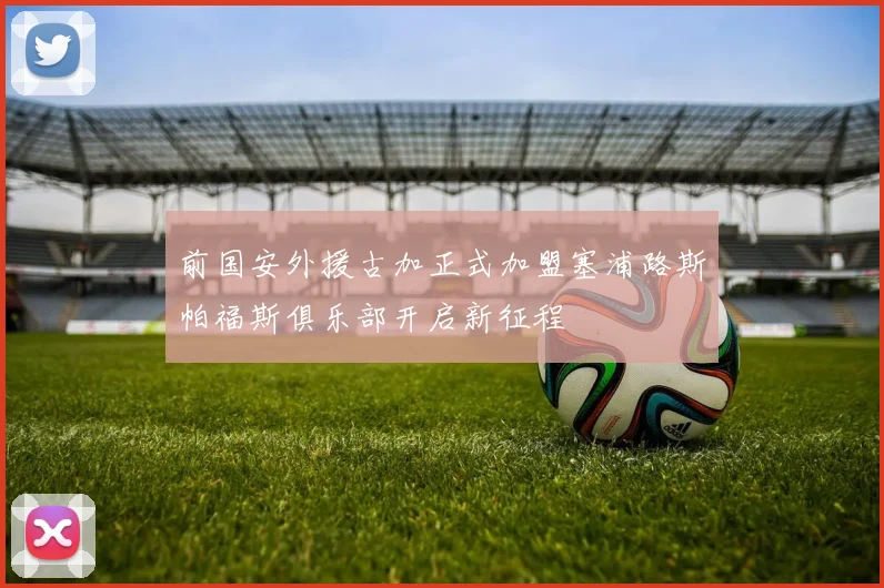 前国安外援古加正式加盟塞浦路斯帕福斯俱乐部开启新征程