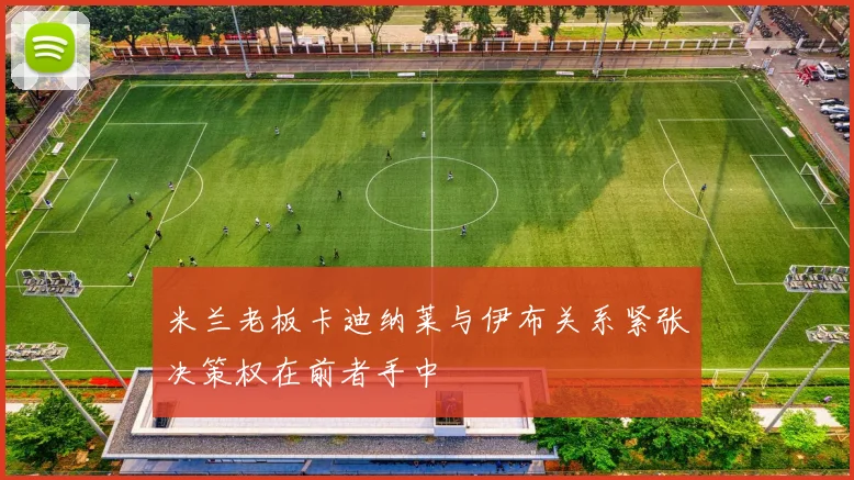米兰老板卡迪纳莱与伊布关系紧张决策权在前者手中