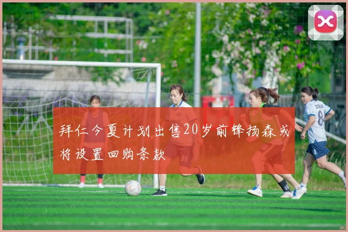 拜仁今夏计划出售20岁前锋扬森或将设置回购条款