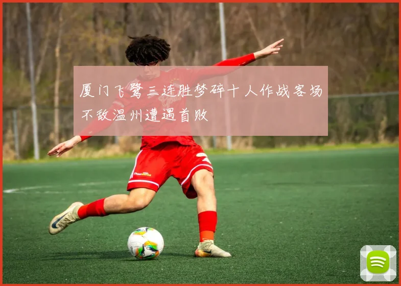 厦门飞鹭三连胜梦碎十人作战客场不敌温州遭遇首败