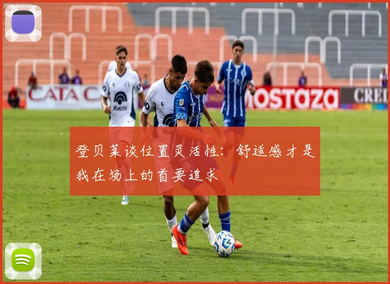 登贝莱谈位置灵活性：舒适感才是我在场上的首要追求