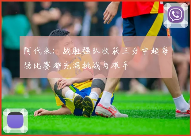 阿代米：战胜强队收获三分中超每场比赛都充满挑战与艰辛