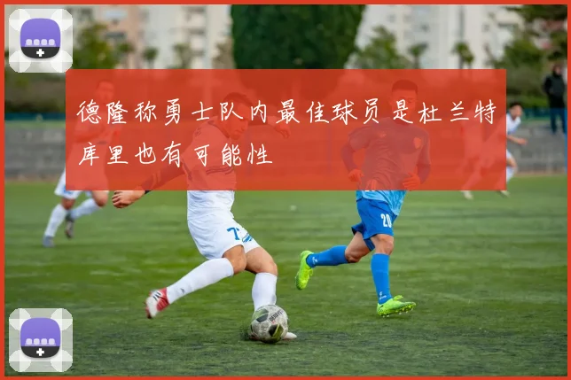 德隆称勇士队内最佳球员是杜兰特库里也有可能性