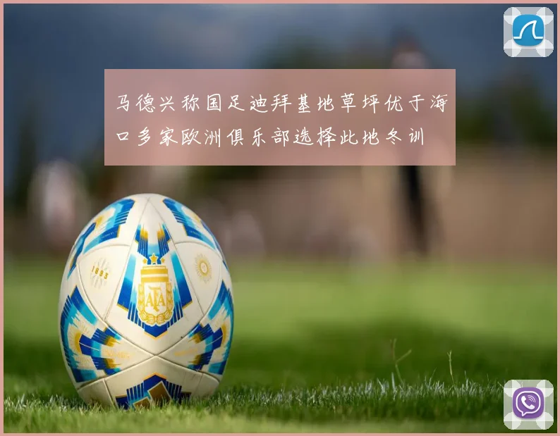 马德兴称国足迪拜基地草坪优于海口多家欧洲俱乐部选择此地冬训