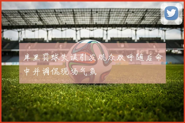 库里罚球失误引发观众欢呼随后命中并调侃现场气氛