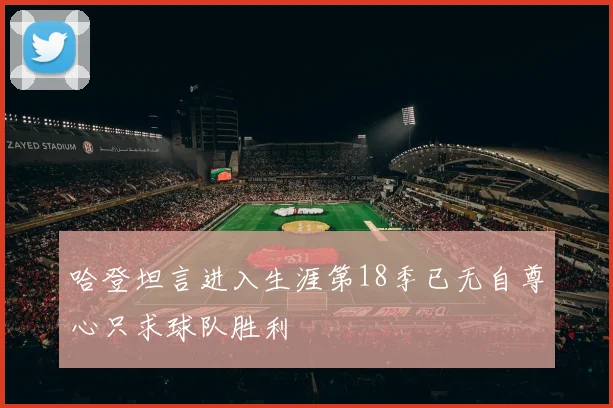 哈登坦言进入生涯第18季已无自尊心只求球队胜利