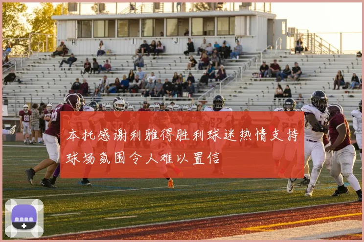 本托感谢利雅得胜利球迷热情支持球场氛围令人难以置信