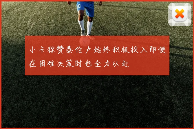 小卡称赞泰伦卢始终积极投入即便在困难决策时也全力以赴